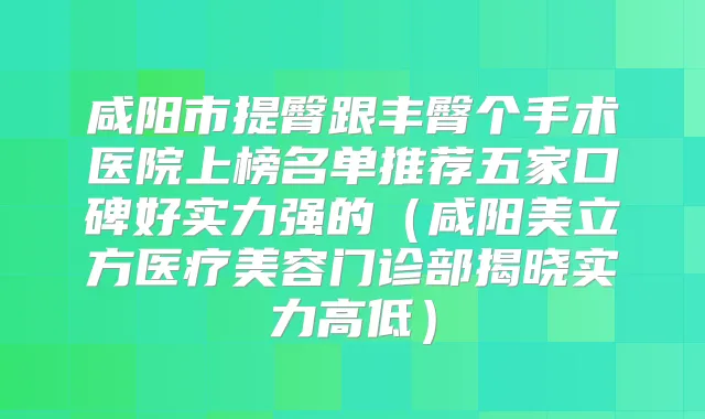 咸阳市提臀跟丰臀个手术医院上榜名单推荐五家口碑好实力强的(咸阳美立方医疗美容门诊部揭晓实力高低)