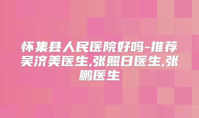 怀集县人民医院好吗-推荐吴济美医生,张照日医生,张鹏医生