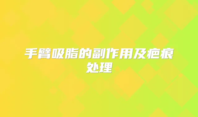 手臂吸脂的副作用及疤痕处理