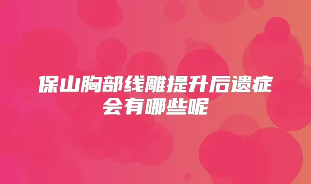 保山胸部线雕提升后遗症会有哪些呢