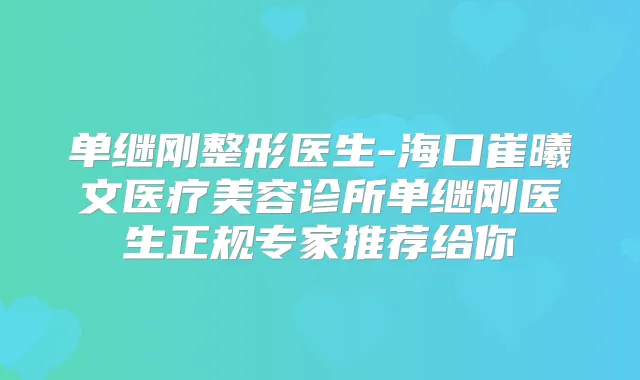 单继刚整形医生-海口崔曦文医疗美容诊所单继刚医生正规专家推荐给你