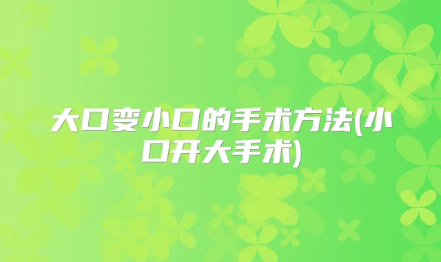 大口变小口的手术方法(小口开大手术)