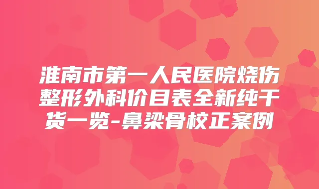 淮南市第一人民医院烧伤整形外科价目表全新纯干货一览-鼻梁骨校正案例