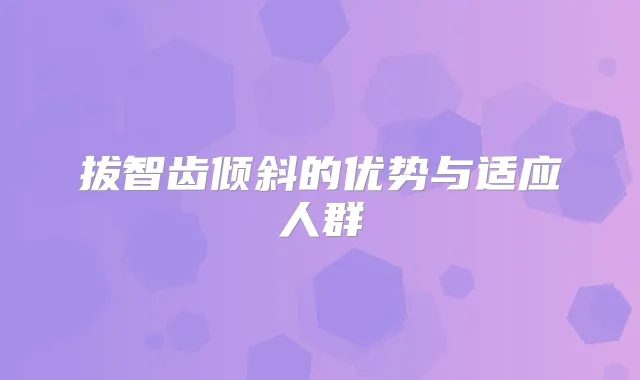 拔智齿倾斜的优势与适应人群