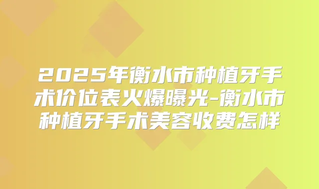 2025年衡水市种植牙手术价位表火爆曝光-衡水市种植牙手术美容收费怎样