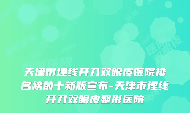 天津市埋线开刀双眼皮医院排名榜前十新版宣布-天津市埋线开刀双眼皮整形医院