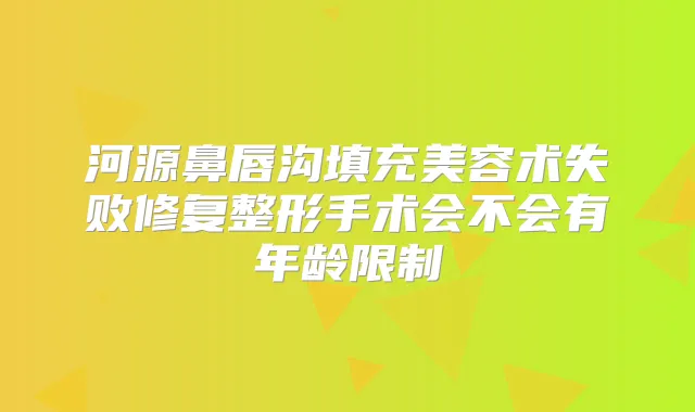 河源鼻唇沟填充美容术失败修复整形手术会不会有年龄限制