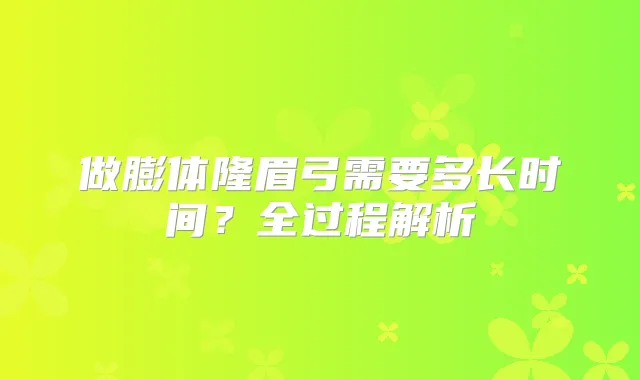 做膨体隆眉弓需要多长时间？全过程解析