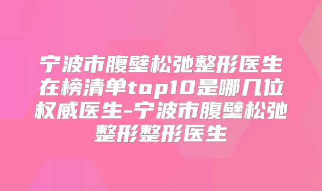 宁波市腹壁松弛整形医生在榜清单top10是哪几位医生-宁波市腹壁松弛整形整形医生