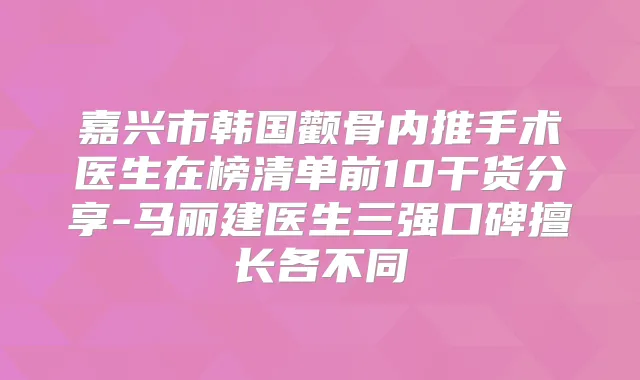 嘉兴市韩国颧骨内推手术医生在榜清单前10干货分享-马丽建医生三强口碑擅长各不同