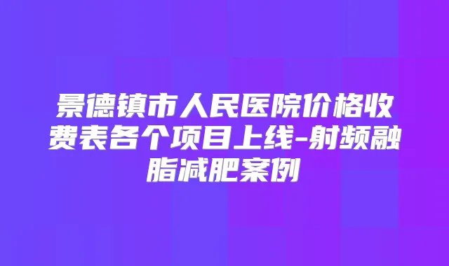 景德镇市人民医院价格收费表各个项目上线-射频融脂减肥案例