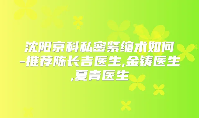 沈阳京科私密紧缩术如何-推荐陈长吉医生,金铸医生,夏青医生