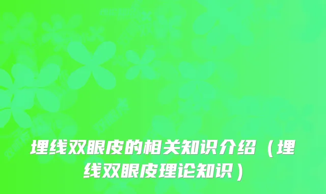 埋线双眼皮的相关知识介绍(埋线双眼皮理论知识)