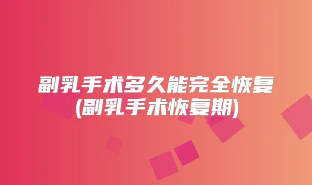副乳手术多久能完全恢复(副乳手术恢复期)