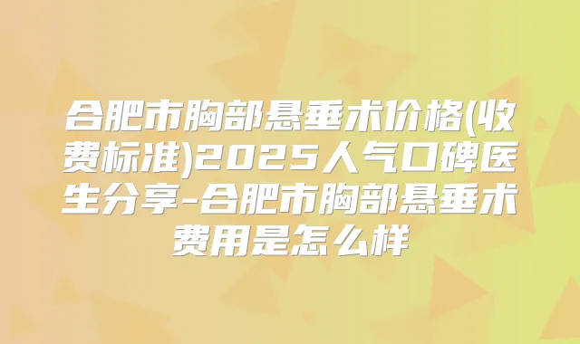 合肥市胸部悬垂术价格(收费标准)2025人气口碑医生分享-合肥市胸部悬垂术费用是怎么样