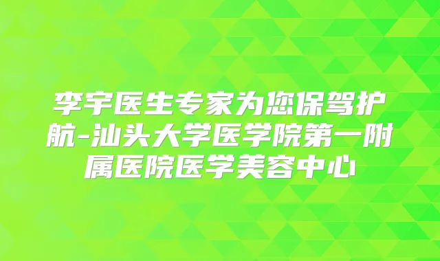 李宇医生专家为您保驾护航-汕头大学医学院第一附属医院医学美容中心