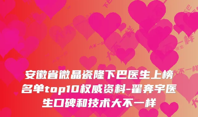 安徽省微晶瓷隆下巴医生上榜名单top10资料-翟奔宇医生口碑和技术大不一样