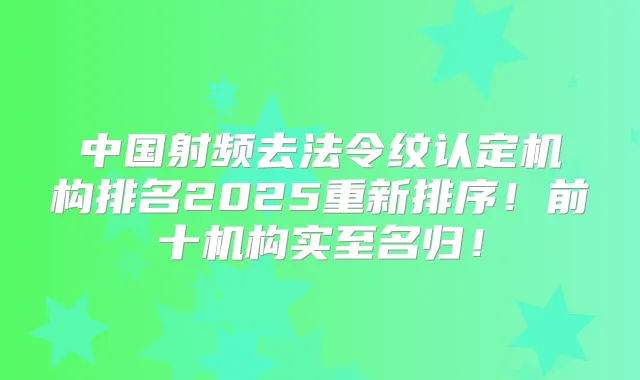 中国射频去法令纹认定机构排名2025重新排序！前十机构实至名归！