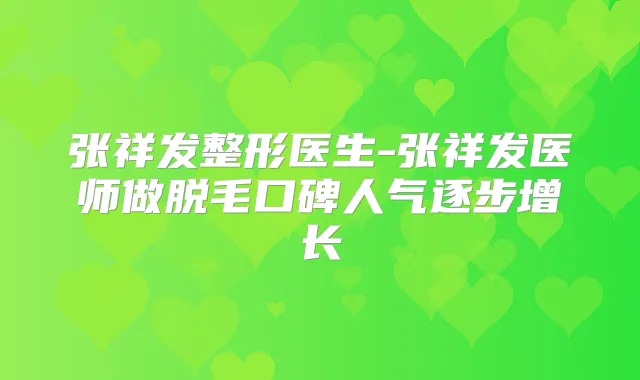 张祥发整形医生-张祥发医师做脱毛口碑人气逐步增长