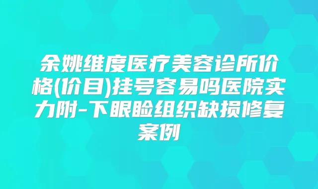 余姚维度医疗美容诊所价格(价目)挂号容易吗医院实力附-下眼睑组织缺损修复案例
