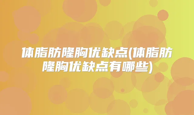 体脂肪隆胸优缺点(体脂肪隆胸优缺点有哪些)