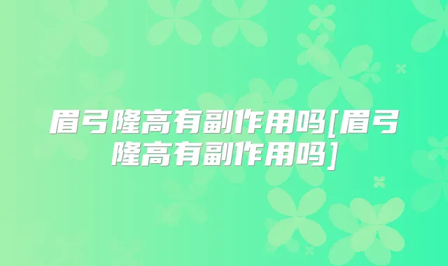 眉弓隆高有副作用吗[眉弓隆高有副作用吗]