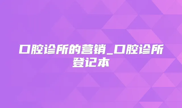 口腔诊所的营销_口腔诊所登记本