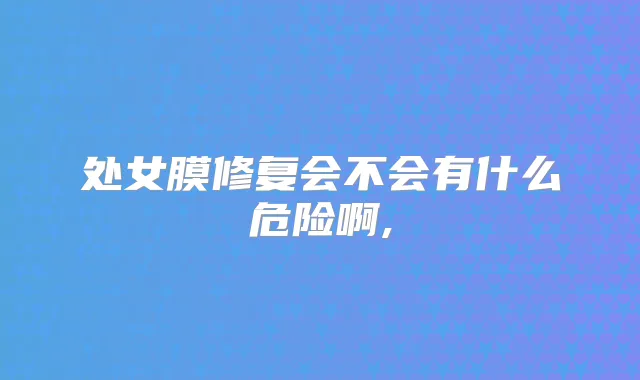 处女膜修复会不会有什么危险啊,