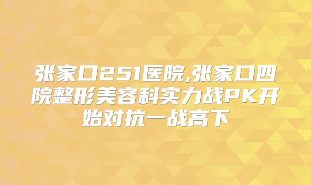 张家口251医院,张家口四院整形美容科实力战PK开始对抗一战高下