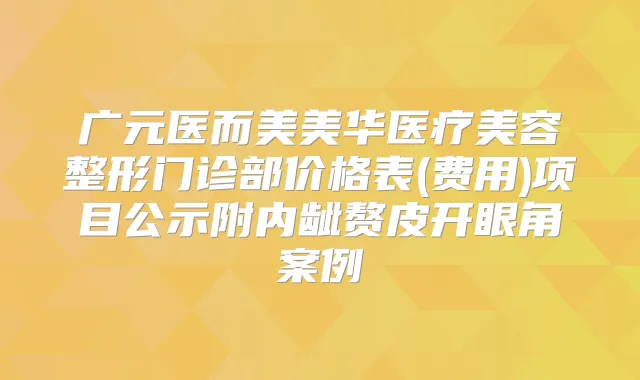 广元医而美美华医疗美容整形门诊部价格表(费用)项目公示附内龇赘皮开眼角案例