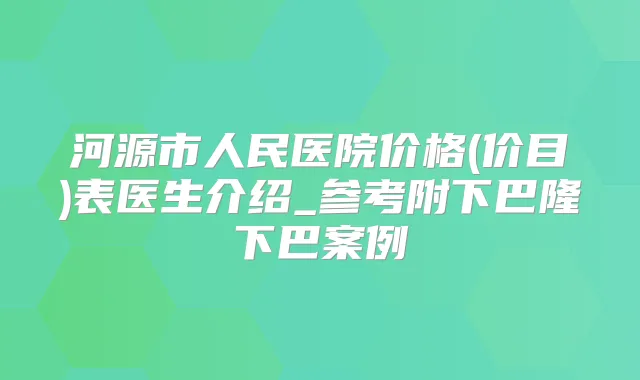 河源市人民医院价格(价目)表医生介绍_参考附下巴隆下巴案例