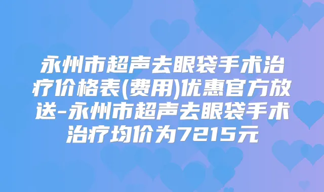 永州市超声去眼袋手术价格表(费用)优惠官方放送-永州市超声去眼袋手术均价为7215元