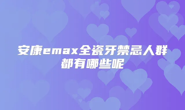 安康emax全瓷牙禁忌人群都有哪些呢