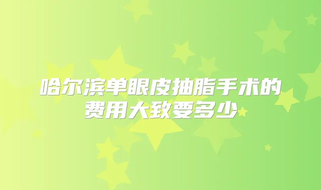 哈尔滨单眼皮抽脂手术的费用大致要多少