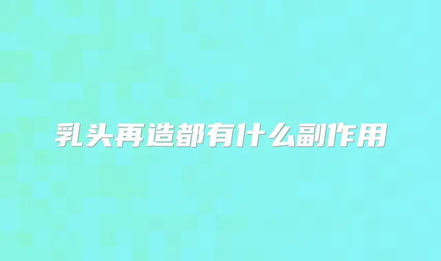 乳头再造都有什么副作用