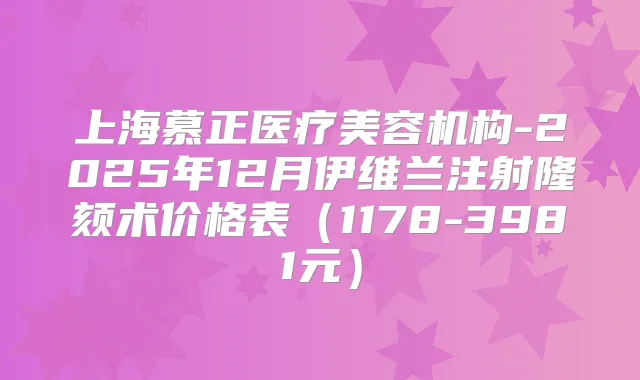 上海慕正医疗美容机构-2025年12月伊维兰注射隆颏术价格表(1178-3981元)