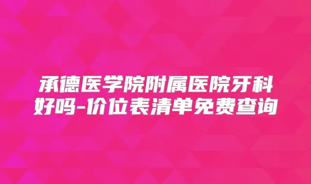 承德医学院附属医院牙科好吗-价位表清单免费查询