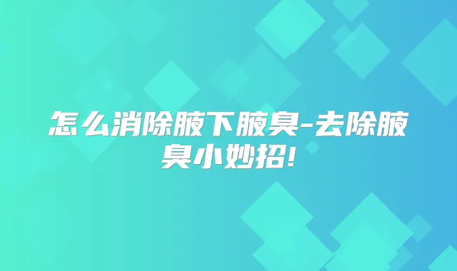 怎么消除腋下腋臭-去除腋臭小妙招!