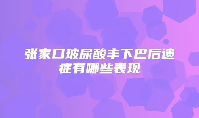 张家口玻尿酸丰下巴后遗症有哪些表现