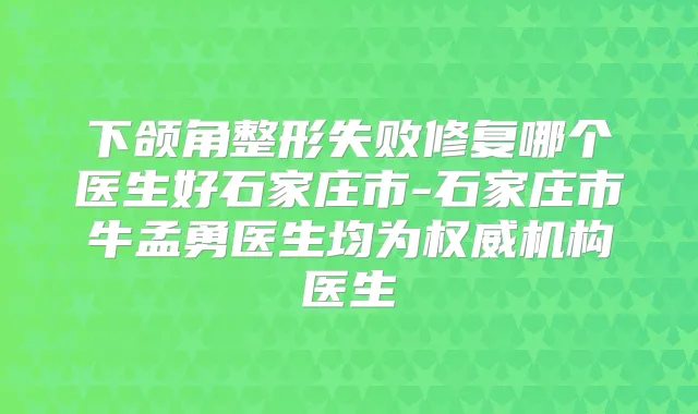 下颌角整形失败修复哪个医生好石家庄市-石家庄市牛孟勇医生均为机构医生