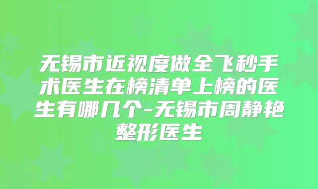 无锡市近视度做全飞秒手术医生在榜清单上榜的医生有哪几个-无锡市周静艳整形医生
