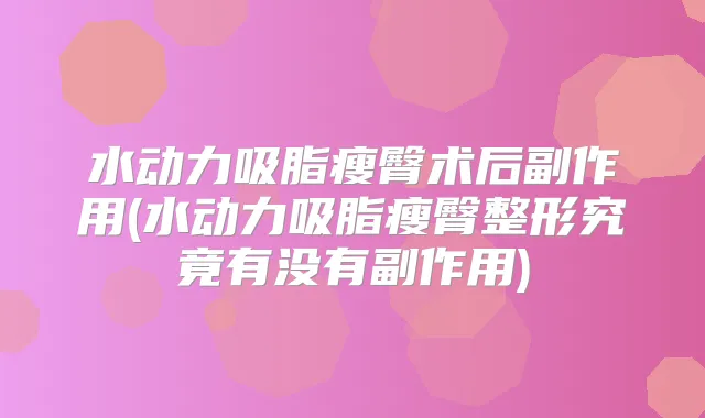 水动力吸脂瘦臀术后副作用(水动力吸脂瘦臀整形究竟有没有副作用)