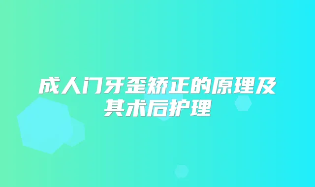 成人门牙歪矫正的原理及其术后护理