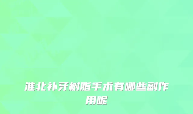 淮北补牙树脂手术有哪些副作用呢