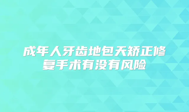成年人牙齿地包天矫正修复手术有没有风险