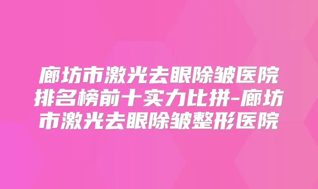 廊坊市激光去眼除皱医院排名榜前十实力比拼-廊坊市激光去眼除皱整形医院