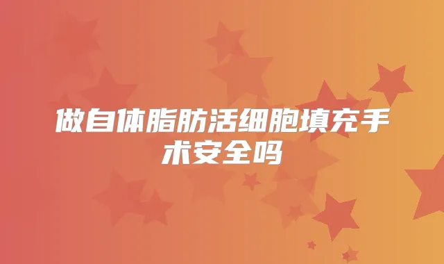 做自体脂肪活细胞填充手术安全吗