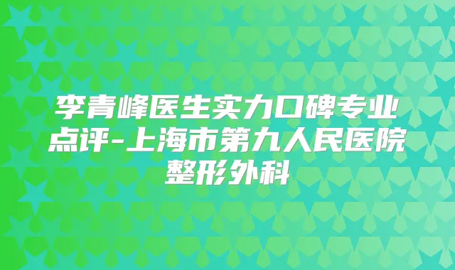 李青峰医生实力口碑专业点评-上海市第九人民医院整形外科