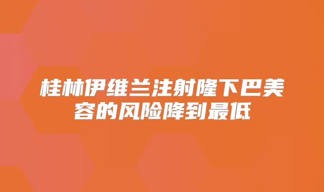 桂林伊维兰注射隆下巴美容的风险降到低