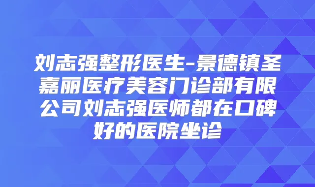 刘志强整形医生-景德镇圣嘉丽医疗美容门诊部有限公司刘志强医师都在口碑好的医院坐诊